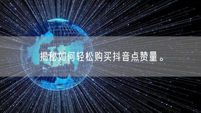揭秘如何轻松购买抖音点赞量。