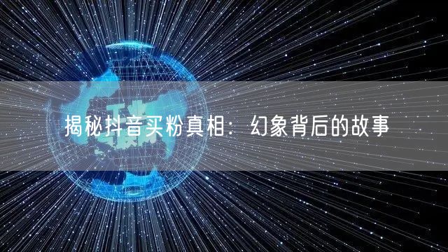 揭秘抖音买粉真相:幻象背后的故事