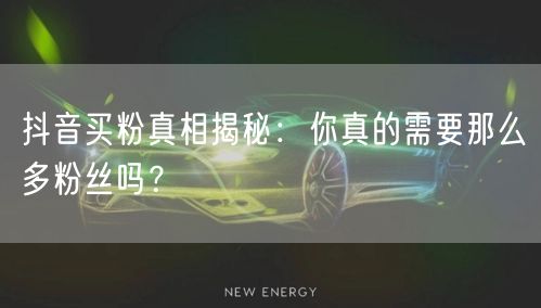 抖音买粉真相揭秘:你真的需要那么多粉丝吗?