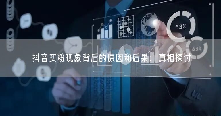 抖音买粉现象背后的原因和后果：真相探讨