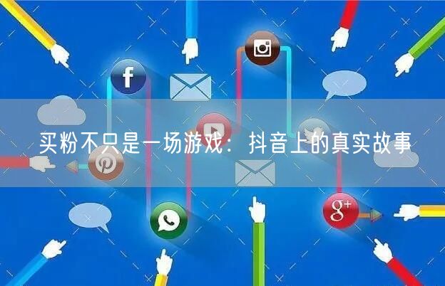 买粉不只是一场游戏：抖音上的真实故事