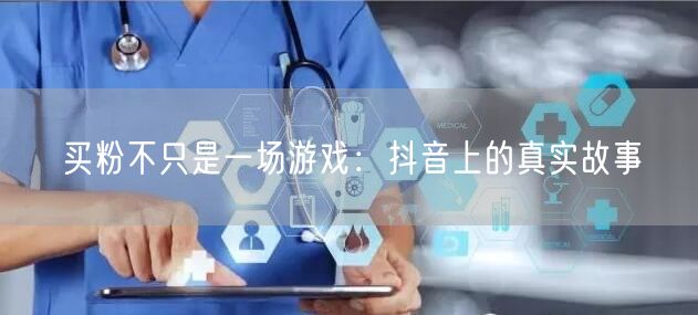 买粉不只是一场游戏：抖音上的真实故事