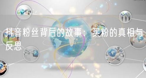 抖音粉丝背后的故事：买粉的真相与反思