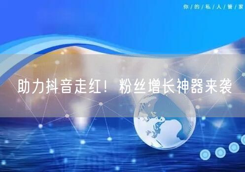 助力抖音走红!粉丝增长神器来袭