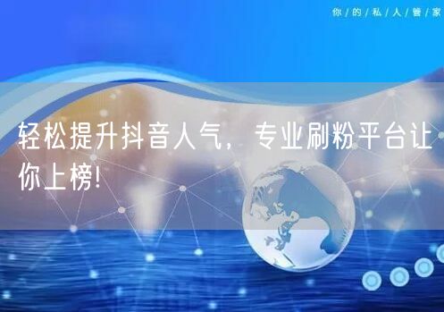 轻松提升抖音人气，专业刷粉平台让你上榜!