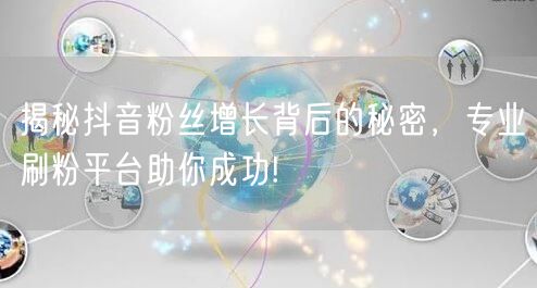 揭秘抖音粉丝增长背后的秘密，专业刷粉平台助你成功!