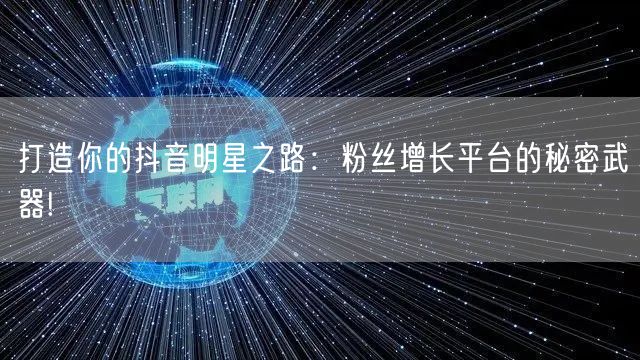打造你的抖音明星之路：粉丝增长平台的秘密武器!