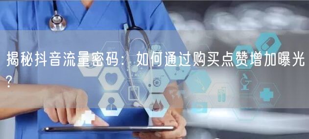 揭秘抖音流量密码：如何通过购买点赞增加曝光?