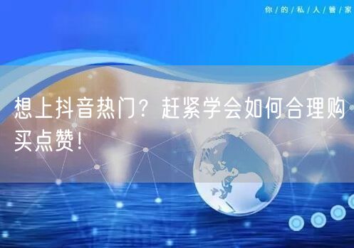 想上抖音热门？赶紧学会如何合理购买点赞！