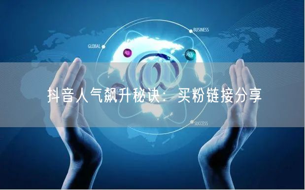 抖音人气飙升秘诀：买粉链接分享