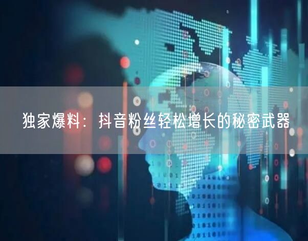 独家爆料：抖音粉丝轻松增长的秘密武器
