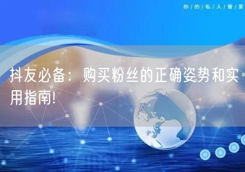 抖友必备：购买粉丝的正确姿势和实用指南!