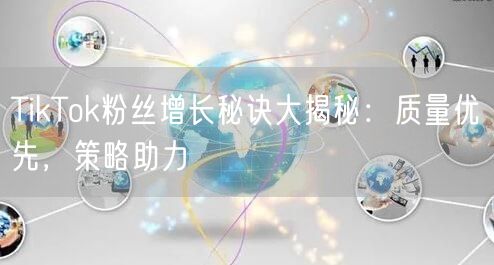 TikTok粉丝增长秘诀大揭秘：质量优先，策略助力