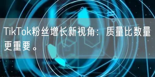 TikTok粉丝增长新视角：质量比数量更重要。