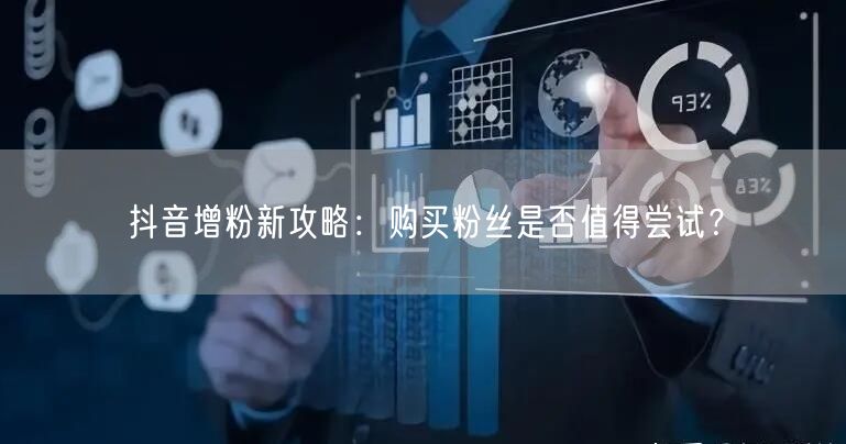 抖音增粉新攻略：购买粉丝是否值得尝试？