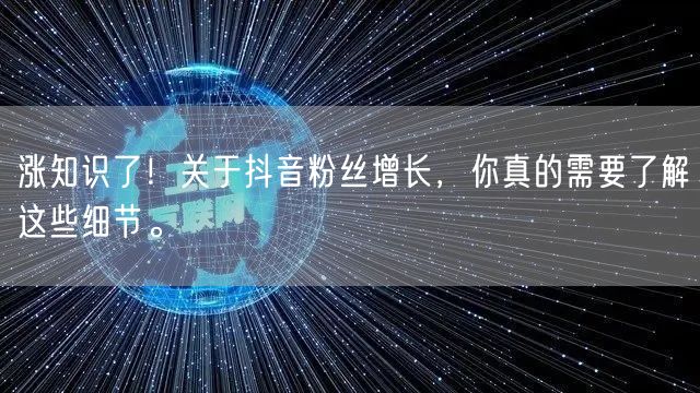 涨知识了！关于抖音粉丝增长，你真的需要了解这些细节。