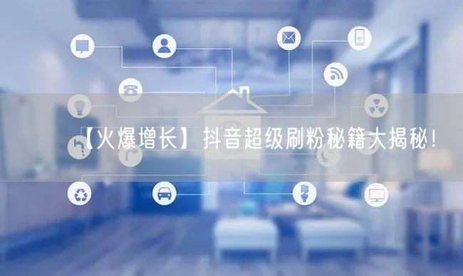 【火爆增长】抖音超级刷粉秘籍大揭秘!