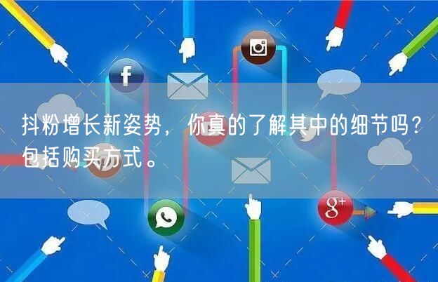 抖粉增长新姿势，你真的了解其中的细节吗？包括购买方式。