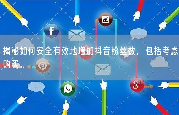 揭秘如何安全有效地增加抖音粉丝数，包括考虑购买。