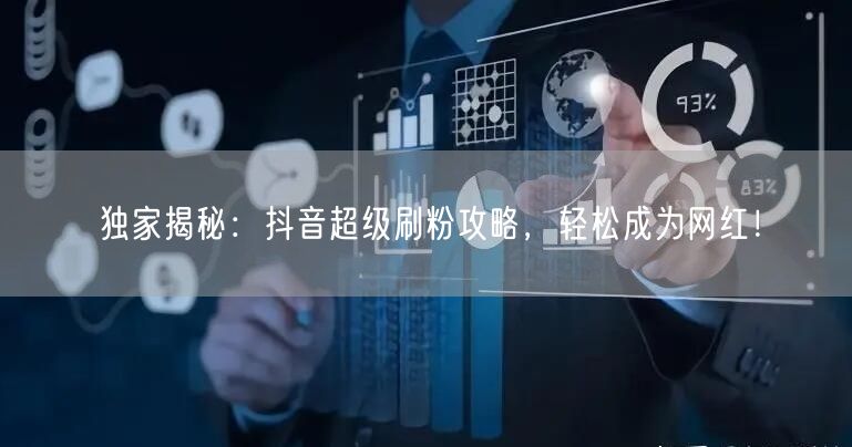 独家揭秘:抖音超级刷粉攻略,轻松成为网红!