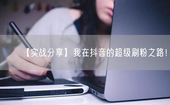 【实战分享】我在抖音的超级刷粉之路！