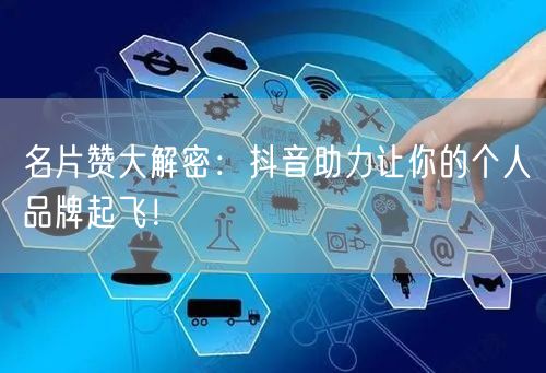 名片赞大解密：抖音助力让你的个人品牌起飞！