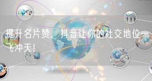 提升名片赞，抖音让你的社交地位一飞冲天！