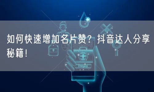 如何快速增加名片赞？抖音达人分享秘籍！