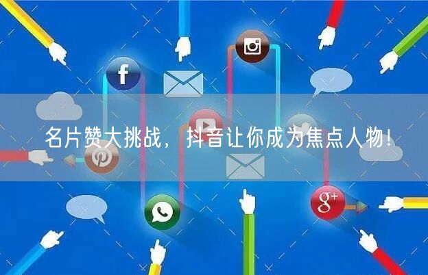 名片赞大挑战，抖音让你成为焦点人物！