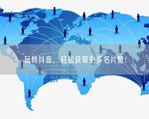 玩转抖音，轻松获取更多名片赞！