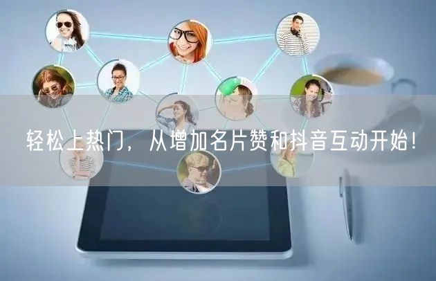 轻松上热门，从增加名片赞和抖音互动开始！
