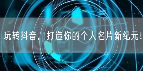 玩转抖音，打造你的个人名片新纪元！