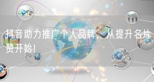 抖音助力推广个人品牌，从提升名片赞开始！