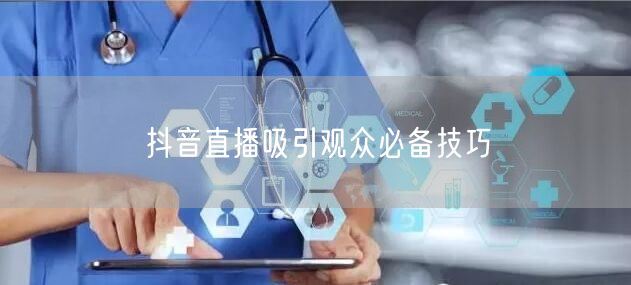 抖音直播吸引观众必备技巧