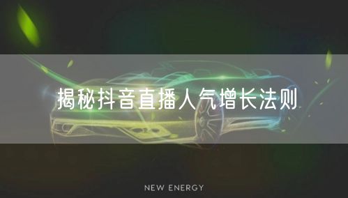 揭秘抖音直播人气增长法则