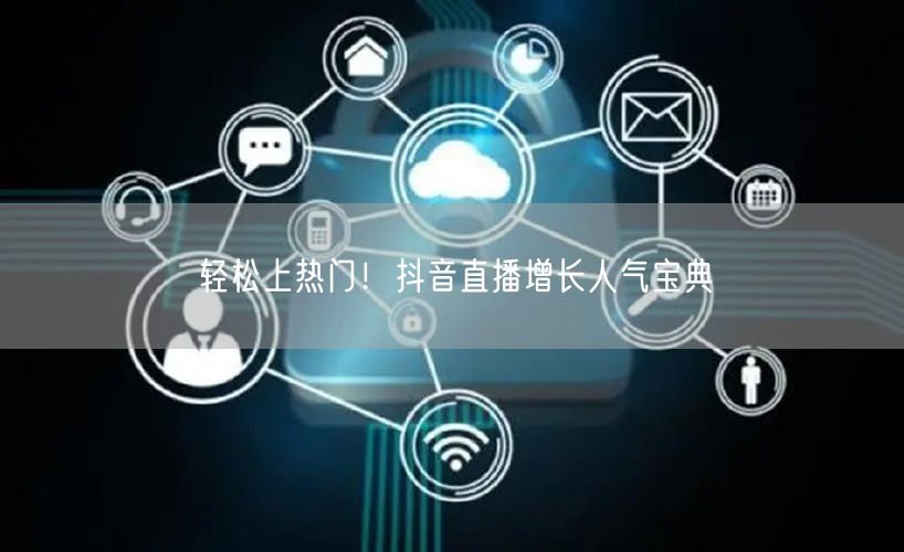 轻松上热门！抖音直播增长人气宝典