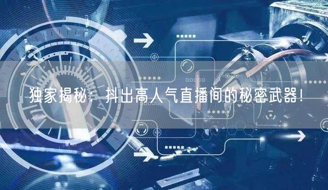 独家揭秘：抖出高人气直播间的秘密武器！