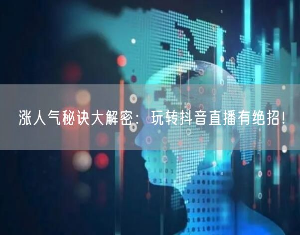 涨人气秘诀大解密：玩转抖音直播有绝招！