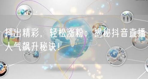 抖出精彩，轻松涨粉：揭秘抖音直播人气飙升秘诀！