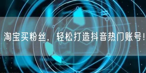 淘宝买粉丝，轻松打造抖音热门账号！