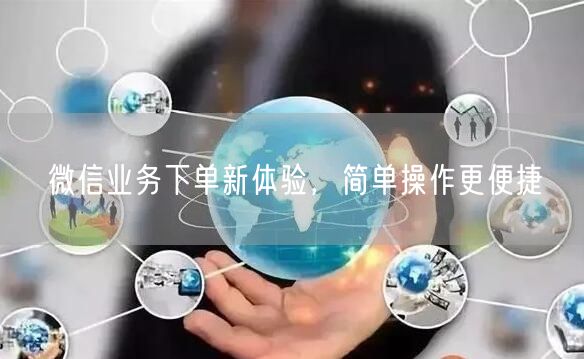 微信业务下单新体验，简单操作更便捷