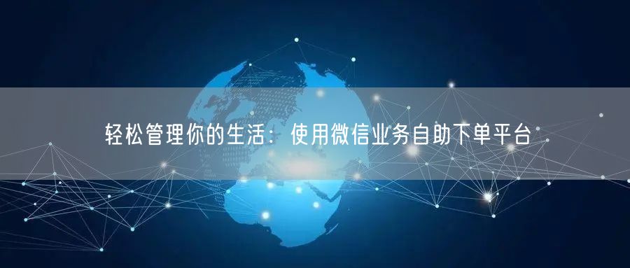 轻松管理你的生活：使用微信业务自助下单平台