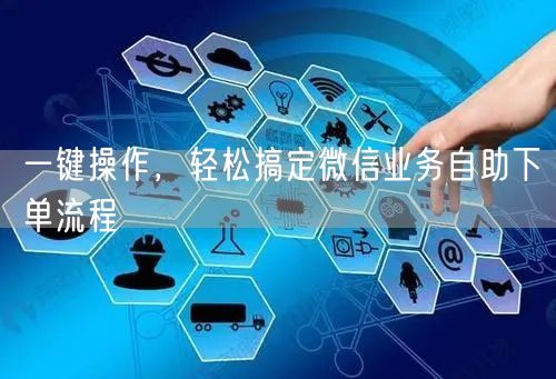 一键操作，轻松搞定微信业务自助下单流程