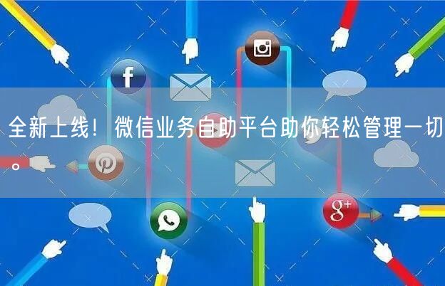 全新上线！微信业务自助平台助你轻松管理一切。