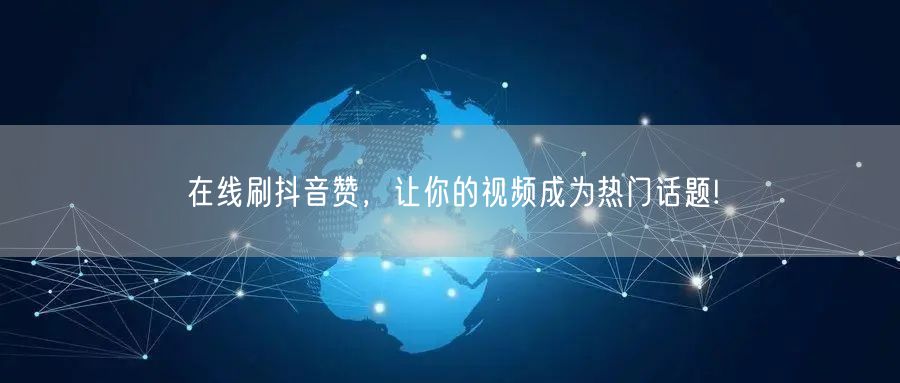 在线刷抖音赞，让你的视频成为热门话题!