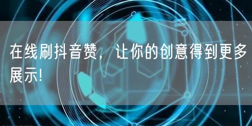 在线刷抖音赞，让你的创意得到更多展示!