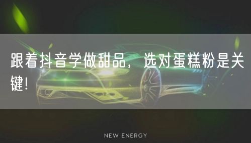 跟着抖音学做甜品，选对蛋糕粉是关键!