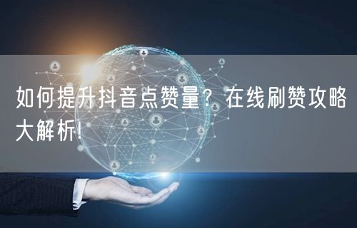 如何提升抖音点赞量？在线刷赞攻略大解析!