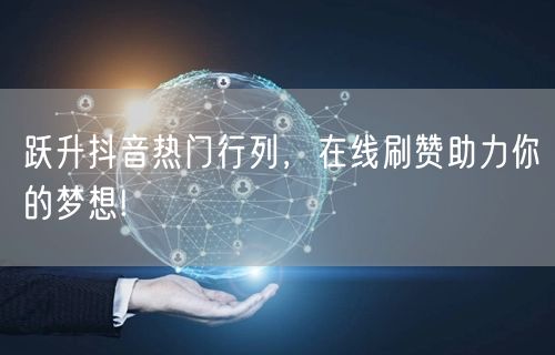 跃升抖音热门行列，在线刷赞助力你的梦想!
