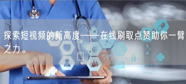 探索短视频的新高度——在线刷取点赞助你一臂之力。